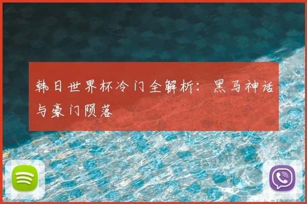 韩日世界杯冷门全解析：黑马神话与豪门陨落
