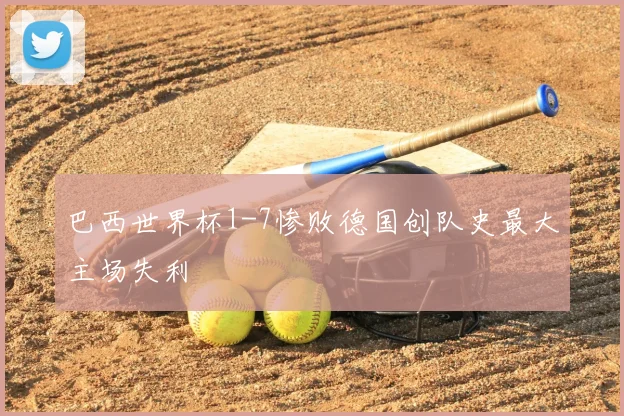 巴西世界杯1-7惨败德国创队史最大主场失利