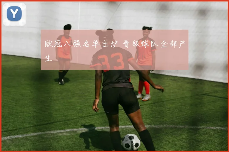 欧冠八强名单出炉 晋级球队全部产生