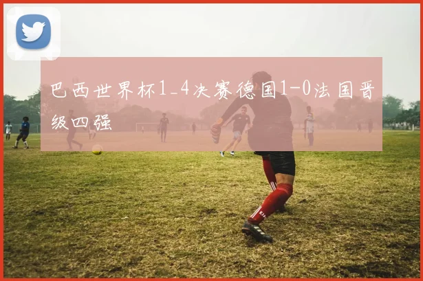 巴西世界杯1_4决赛德国1-0法国晋级四强