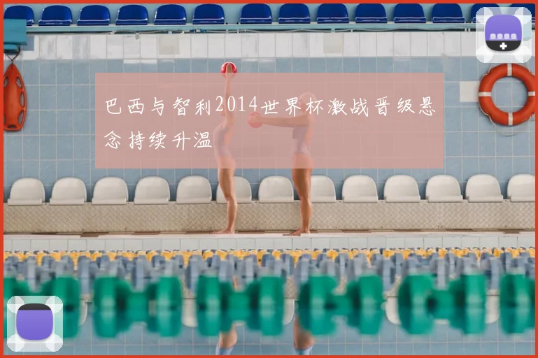 巴西与智利2014世界杯激战晋级悬念持续升温
