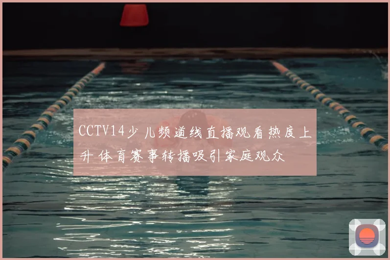 CCTV14少儿频道线直播观看热度上升 体育赛事转播吸引家庭观众