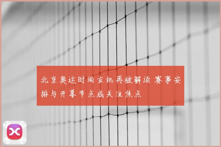 北京奥运时间玄机再被解读 赛事安排与开幕节点成关注焦点