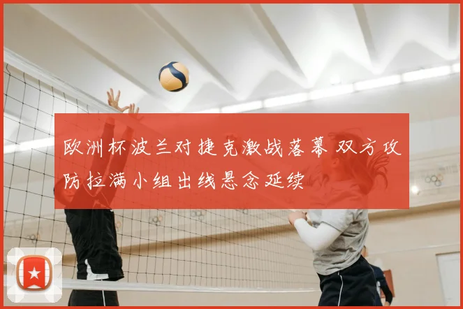 欧洲杯波兰对捷克激战落幕 双方攻防拉满小组出线悬念延续