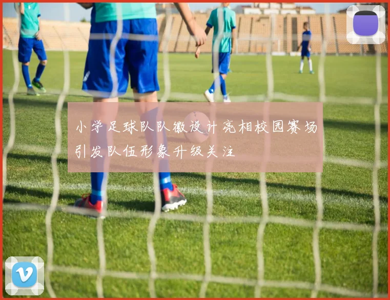 小学足球队队徽设计亮相校园赛场引发队伍形象升级关注