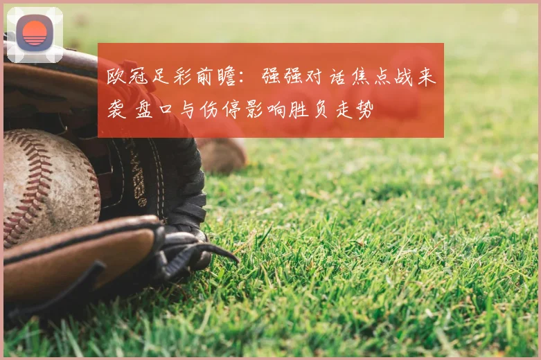 欧冠足彩前瞻：强强对话焦点战来袭 盘口与伤停影响胜负走势