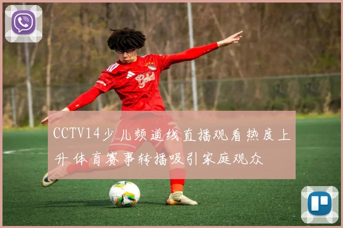 CCTV14少儿频道线直播观看热度上升 体育赛事转播吸引家庭观众