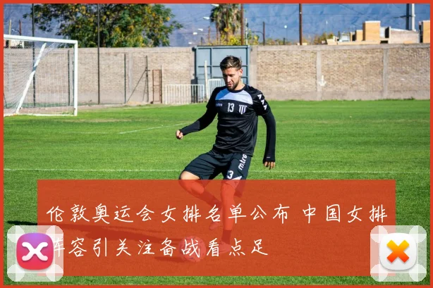 伦敦奥运会女排名单公布 中国女排阵容引关注备战看点足