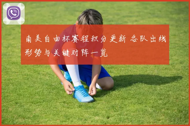 南美自由杯赛程积分更新 各队出线形势与关键对阵一览