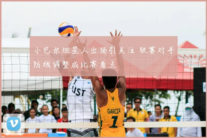 小巴尔坦星人出场引关注 联赛对手防线调整成比赛看点
