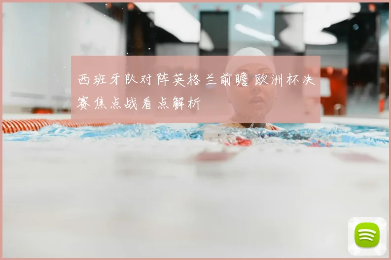 西班牙队对阵英格兰前瞻 欧洲杯决赛焦点战看点解析