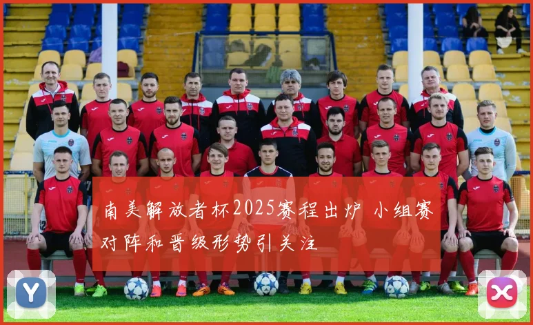 南美解放者杯2025赛程出炉 小组赛对阵和晋级形势引关注