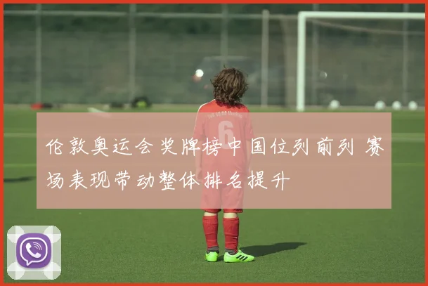 伦敦奥运会奖牌榜中国位列前列 赛场表现带动整体排名提升