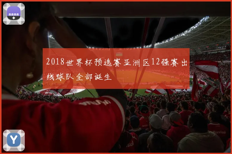 2018世界杯预选赛亚洲区12强赛出线球队全部诞生