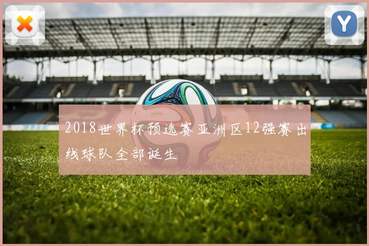 2018世界杯预选赛亚洲区12强赛出线球队全部诞生