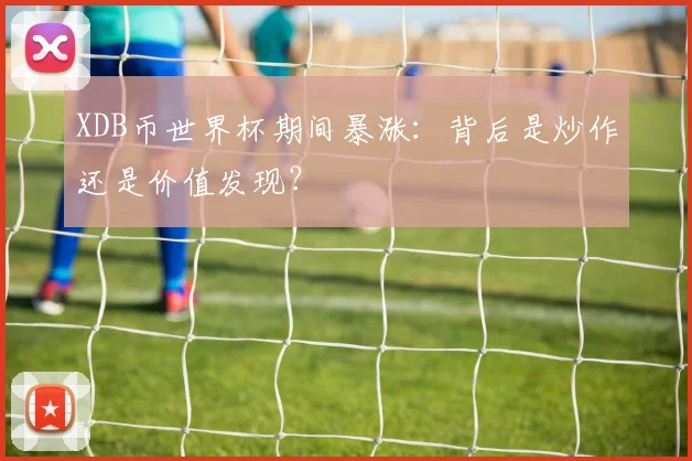 XDB币世界杯期间暴涨:背后是炒作还是价值发现?