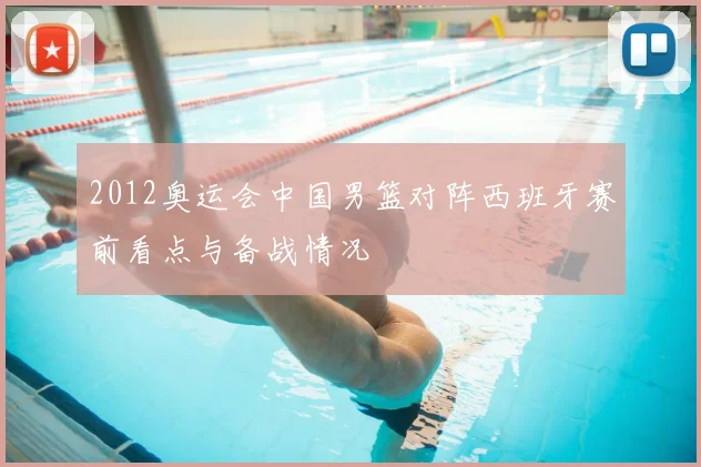 2012奥运会中国男篮对阵西班牙赛前看点与备战情况