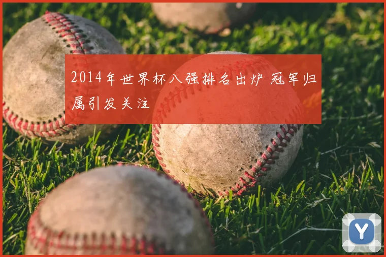2014年世界杯八强排名出炉 冠军归属引发关注