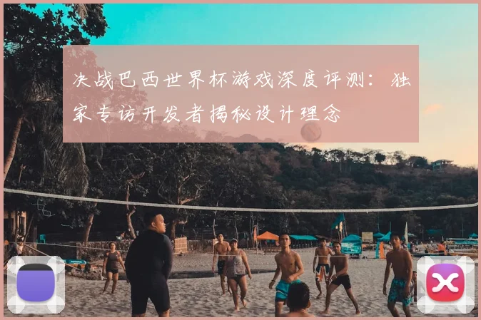 决战巴西世界杯游戏深度评测:独家专访开发者揭秘设计理念