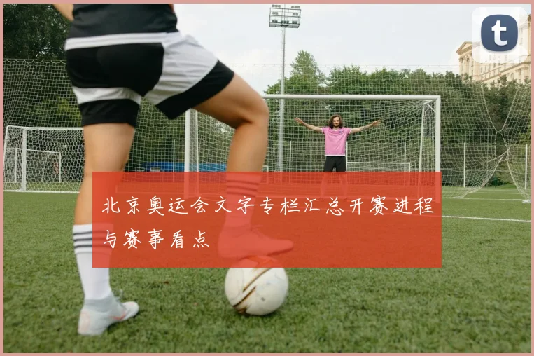 北京奥运会文字专栏汇总开赛进程与赛事看点