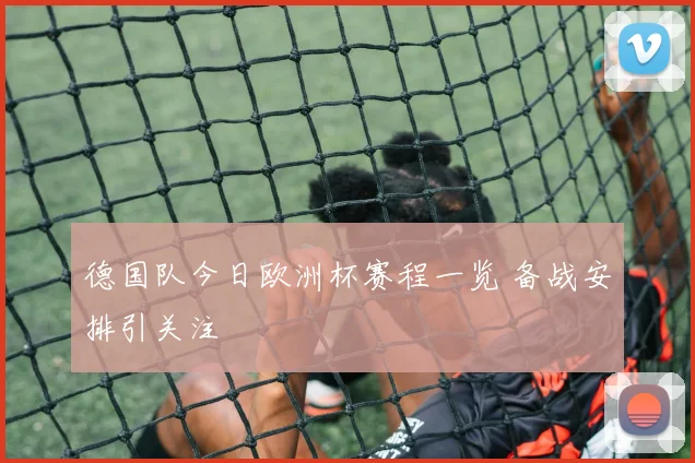 德国队今日欧洲杯赛程一览 备战安排引关注