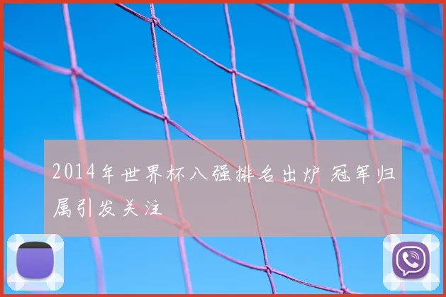 2014年世界杯八强排名出炉 冠军归属引发关注