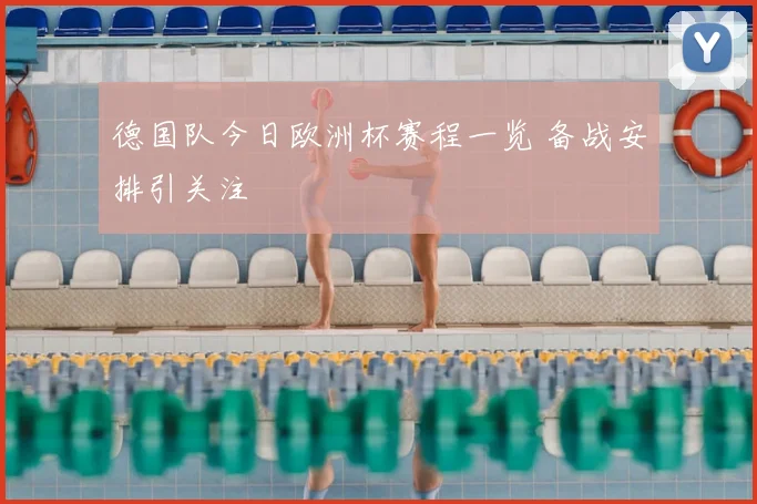 德国队今日欧洲杯赛程一览 备战安排引关注