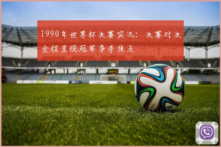 1990年世界杯决赛实况：决赛对决全程呈现冠军争夺焦点