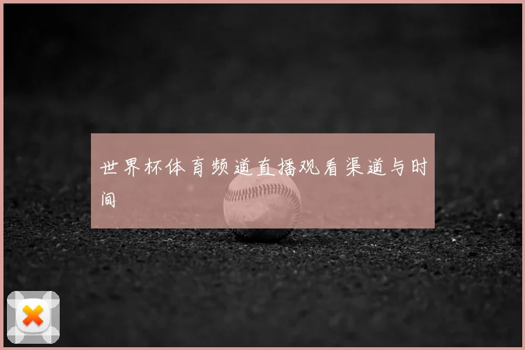 世界杯体育频道直播观看渠道与时间