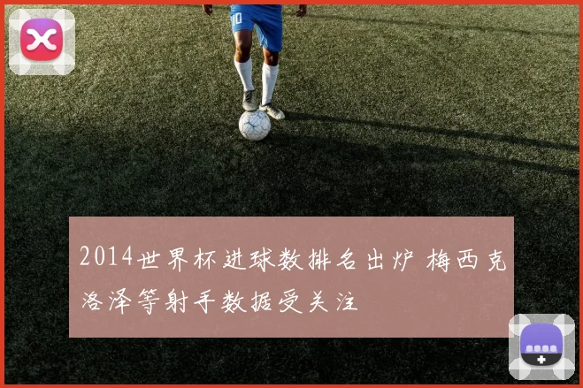 2014世界杯进球数排名出炉 梅西克洛泽等射手数据受关注
