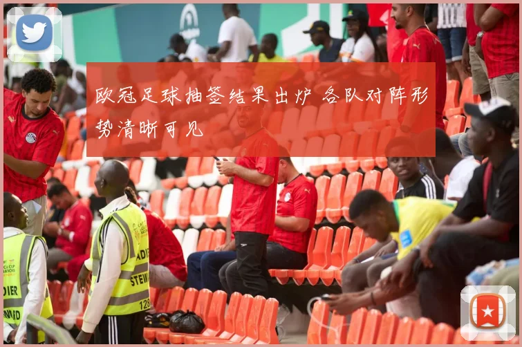 欧冠足球抽签结果出炉 各队对阵形势清晰可见