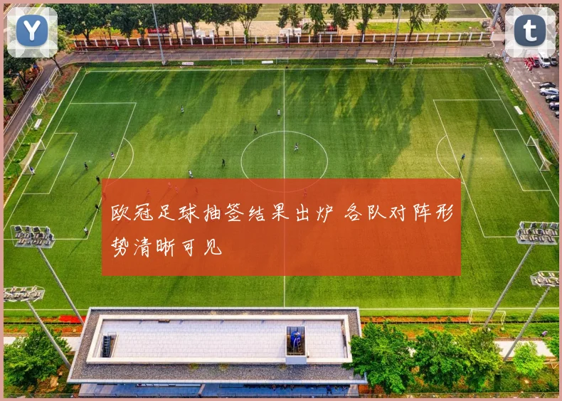 欧冠足球抽签结果出炉 各队对阵形势清晰可见