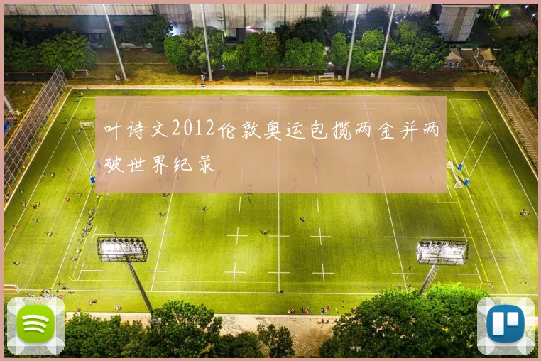 叶诗文2012伦敦奥运包揽两金并两破世界纪录