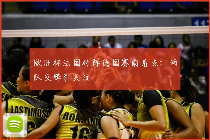 欧洲杯法国对阵德国赛前看点:两队交锋引关注