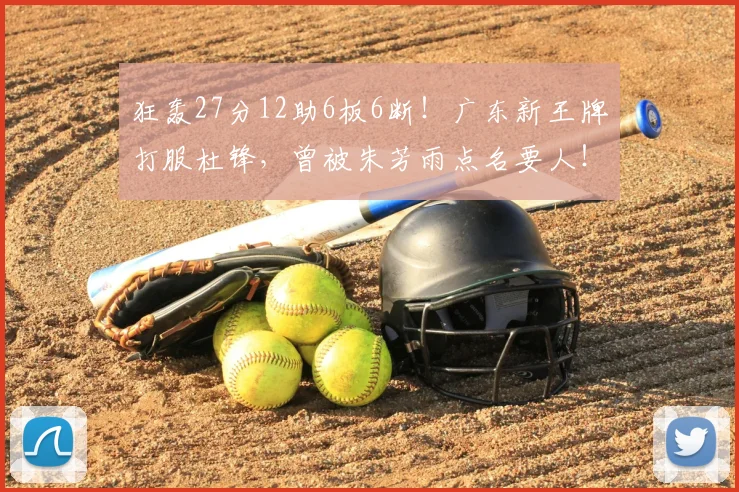 狂轰27分12助6板6断!广东新王牌打服杜锋,曾被朱芳雨点名要人!